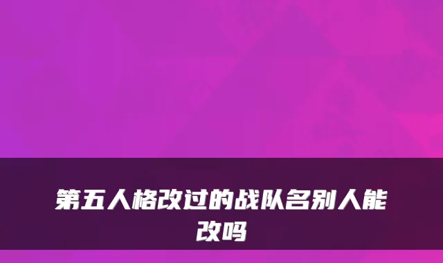 第五人格改过的战队名别人能改吗