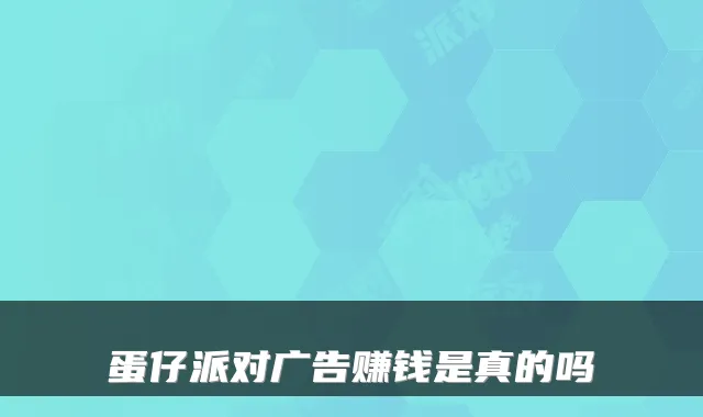 蛋仔派对广告赚钱是真的吗