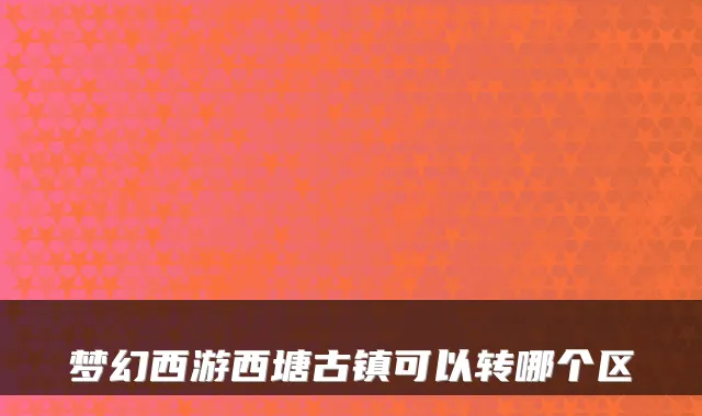 梦幻西游西塘古镇可以转哪个区