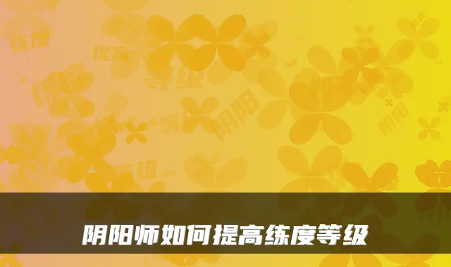 阴阳师如何提高练度等级