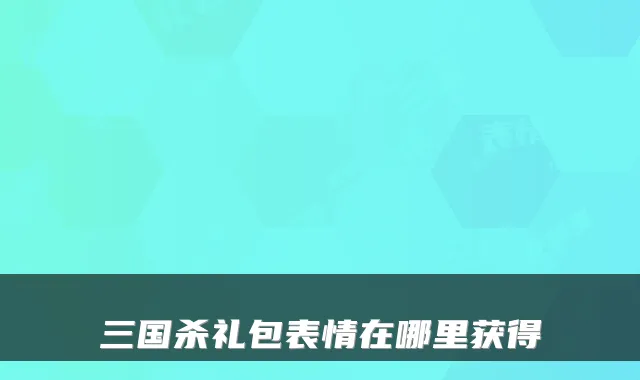 三国杀礼包表情在哪里获得