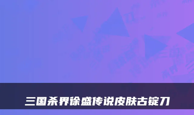 三国杀界徐盛传说皮肤古锭刀