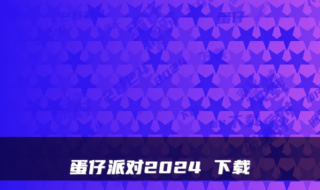 蛋仔派对2024 下载