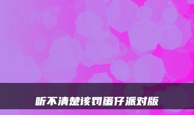 听不清楚该罚蛋仔派对版