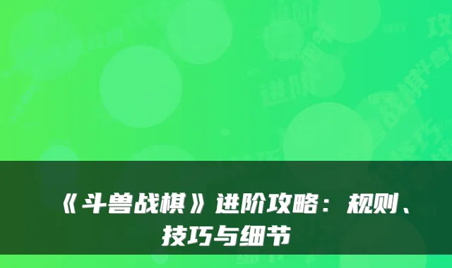 《斗兽战棋》进阶攻略：规则、技巧与细节
