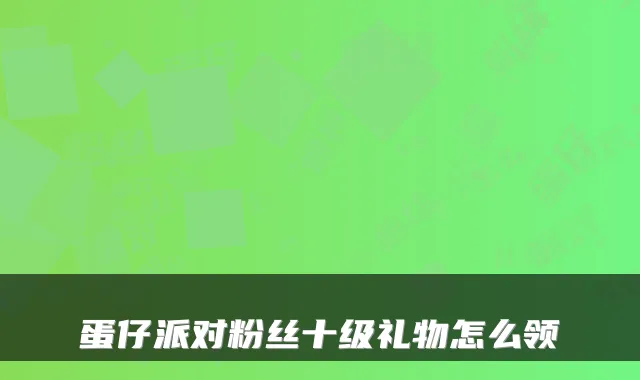 蛋仔派对粉丝十级礼物怎么领