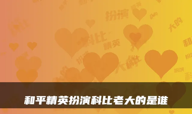 和平精英扮演科比老大的是谁