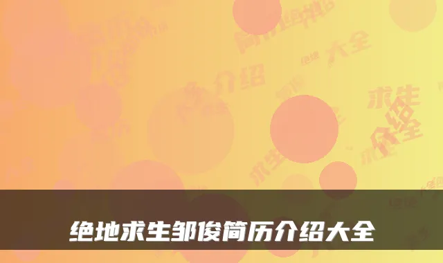 绝地求生邹俊简历介绍大全
