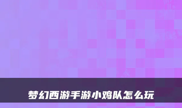 梦幻西游手游小鸡队怎么玩