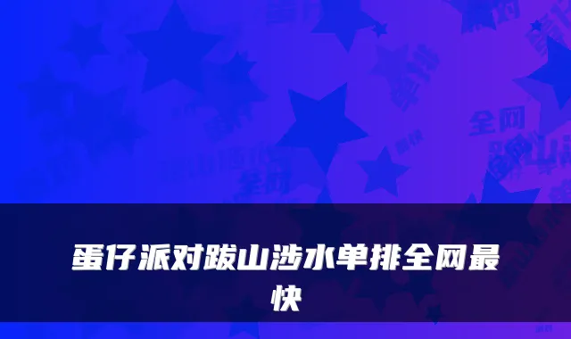 蛋仔派对跋山涉水单排全网快