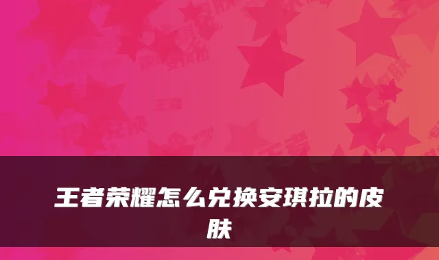 王者荣耀怎么兑换安琪拉的皮肤