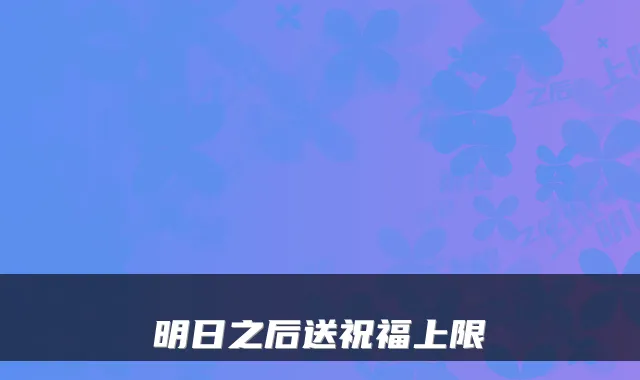 明日之后送祝福上限