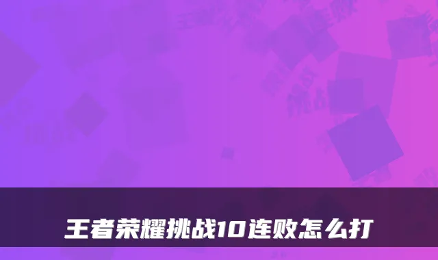 王者荣耀挑战10连败怎么打