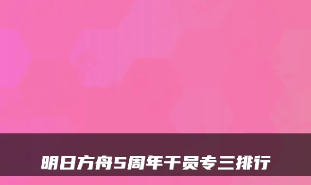 明日方舟5周年干员专三排行