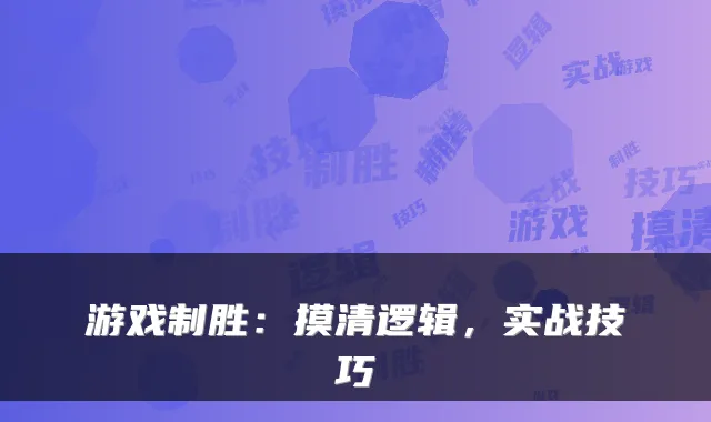游戏制胜：摸清逻辑，实战技巧