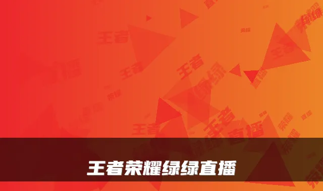 王者荣耀绿绿直播