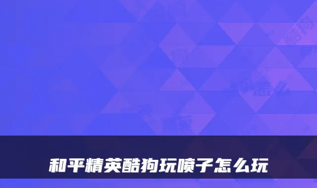 和平精英酷狗玩喷子怎么玩