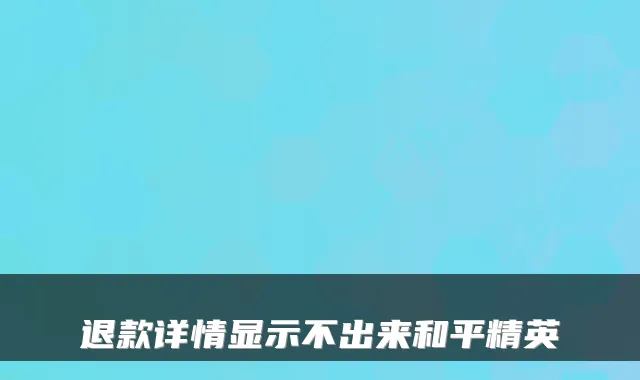 退款详情显示不出来和平精英