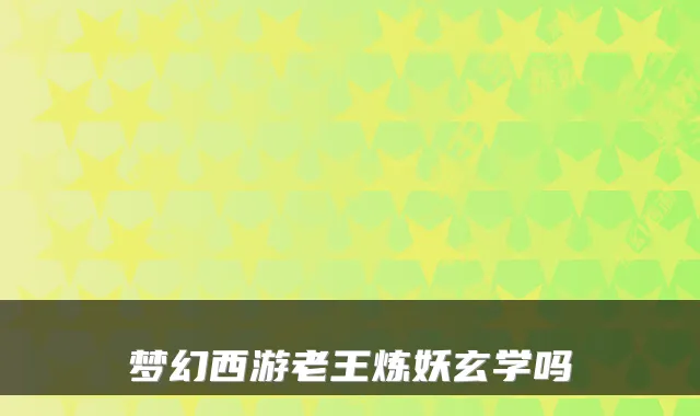 梦幻西游老王炼妖玄学吗