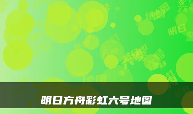 明日方舟彩虹六号地图
