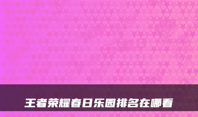 王者荣耀春日乐园排名在哪看