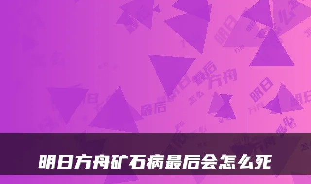 明日方舟矿石病后会怎么死