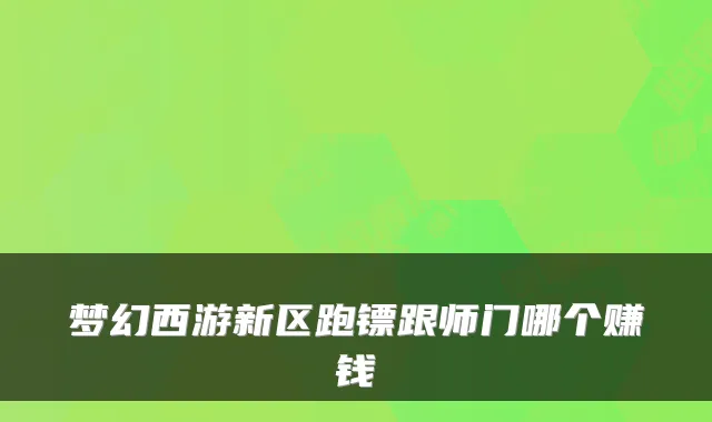 梦幻西游新区跑镖跟师门哪个赚钱
