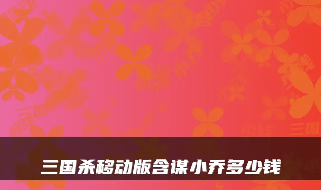 三国杀移动版含谋小乔多少钱
