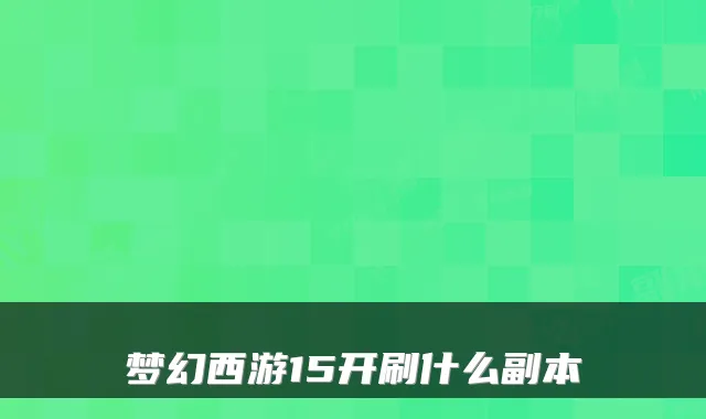 梦幻西游15开刷什么副本