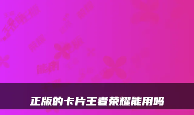 正版的卡片王者荣耀能用吗