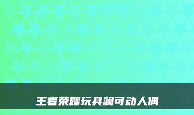 王者荣耀玩具澜可动人偶