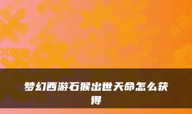 梦幻西游石猴出世天命怎么获得