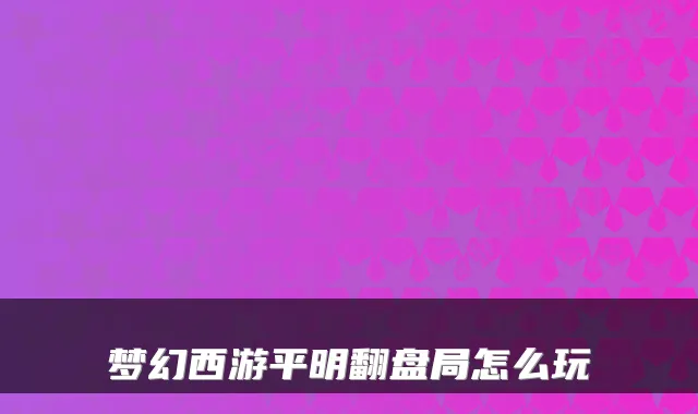 梦幻西游平明翻盘局怎么玩