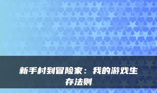 新手村到冒险家：我的游戏生存法则