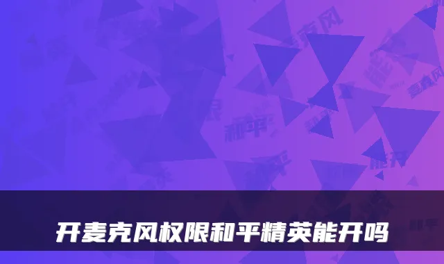 开麦克风权限和平精英能开吗