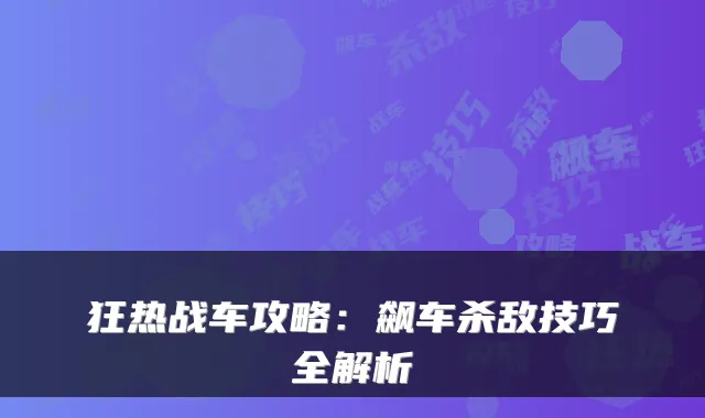 狂热战车攻略：飙车杀敌技巧全解析