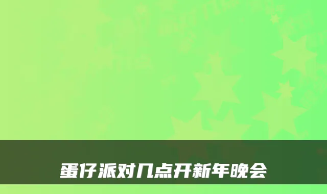 蛋仔派对几点开新年晚会