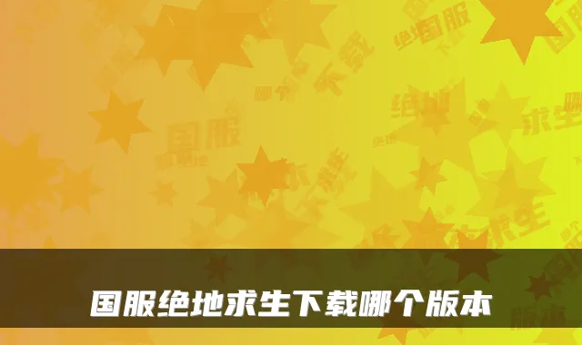 国服绝地求生下载哪个版本