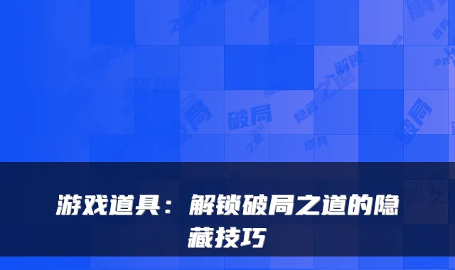 游戏道具:解锁破局之道的隐藏技巧