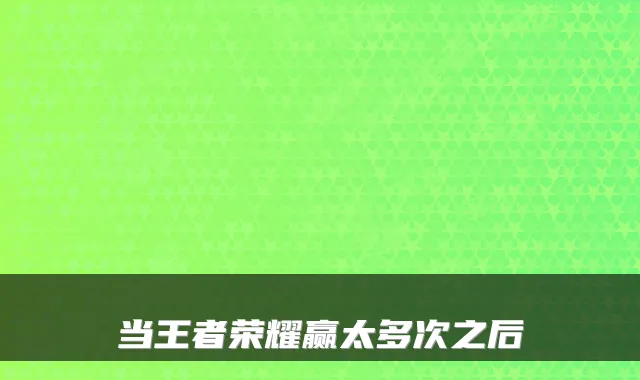 当王者荣耀赢太多次之后