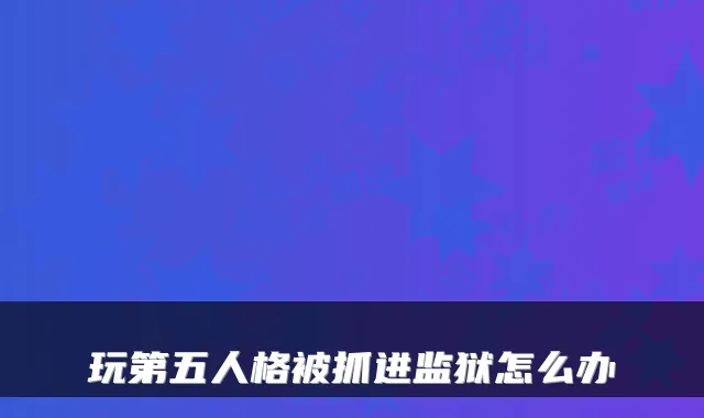 玩第五人格被抓进监狱怎么办