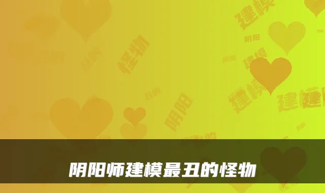 阴阳师建模最丑的怪物