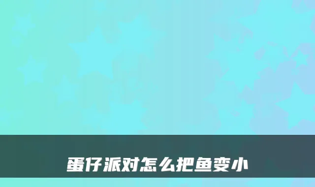 蛋仔派对怎么把鱼变小