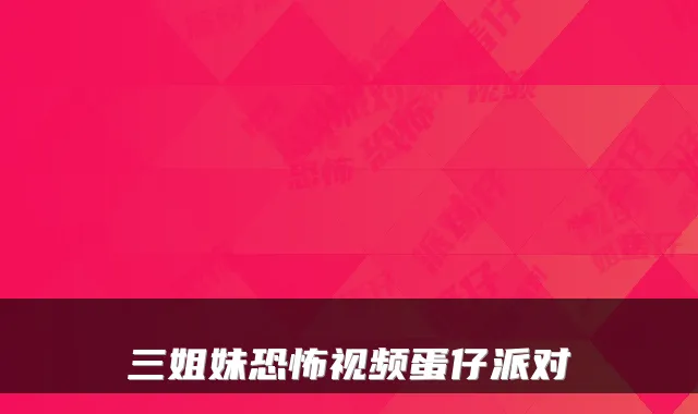 三姐妹恐怖视频蛋仔派对
