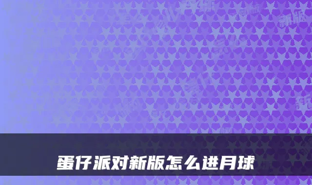 蛋仔派对新版怎么进月球