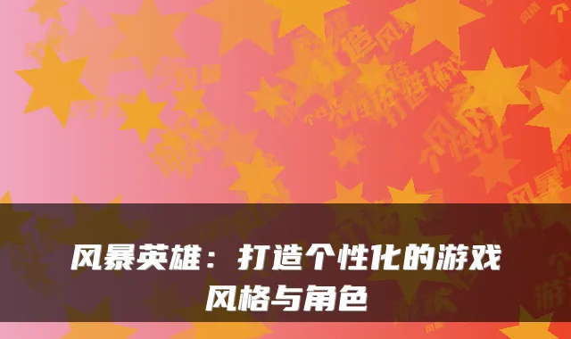 风暴英雄:打造个性化的游戏风格与角色