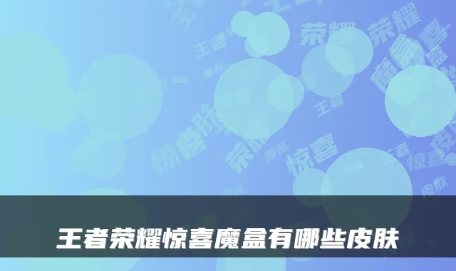 王者荣耀惊喜魔盒有哪些皮肤