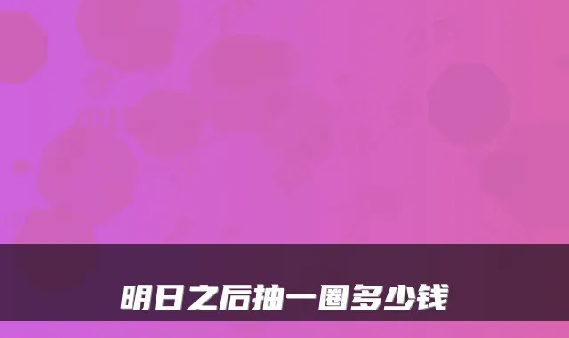 明日之后抽一圈多少钱