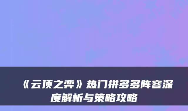 《云顶之弈》热门拼多多阵容深度解析与策略攻略