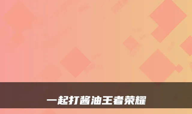 一起打酱油王者荣耀